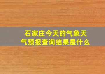 石家庄今天的气象天气预报查询结果是什么