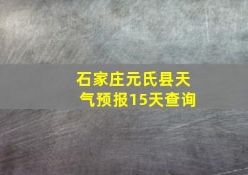 石家庄元氏县天气预报15天查询