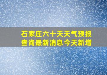 石家庄六十天天气预报查询最新消息今天新增