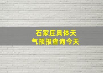 石家庄具体天气预报查询今天