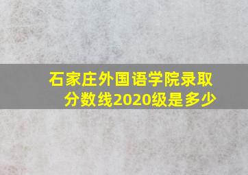 石家庄外国语学院录取分数线2020级是多少