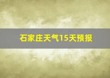 石家庄天气15天预报