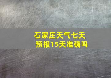 石家庄天气七天预报15天准确吗