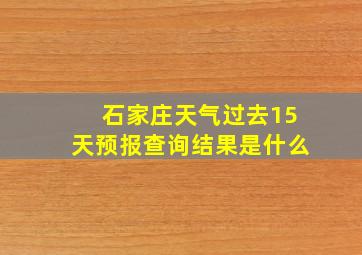 石家庄天气过去15天预报查询结果是什么