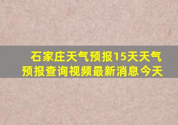 石家庄天气预报15天天气预报查询视频最新消息今天