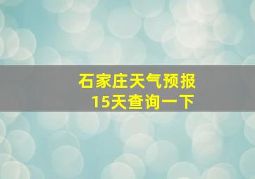 石家庄天气预报15天查询一下