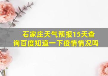 石家庄天气预报15天查询百度知道一下疫情情况吗