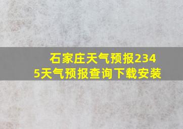 石家庄天气预报2345天气预报查询下载安装