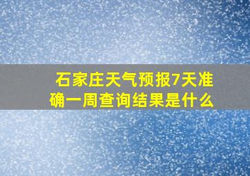 石家庄天气预报7天准确一周查询结果是什么