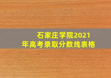 石家庄学院2021年高考录取分数线表格