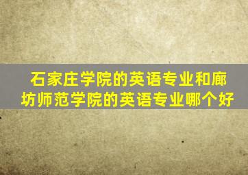 石家庄学院的英语专业和廊坊师范学院的英语专业哪个好