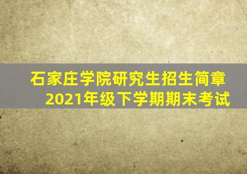 石家庄学院研究生招生简章2021年级下学期期末考试