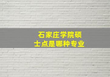 石家庄学院硕士点是哪种专业