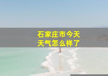 石家庄市今天天气怎么样了