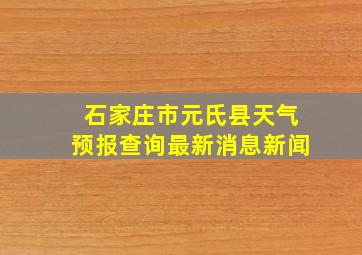 石家庄市元氏县天气预报查询最新消息新闻