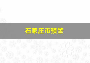 石家庄市预警