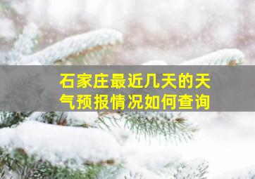 石家庄最近几天的天气预报情况如何查询