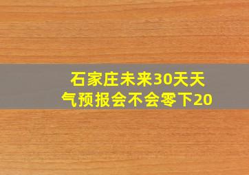 石家庄未来30天天气预报会不会零下20