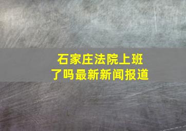 石家庄法院上班了吗最新新闻报道