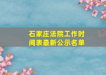 石家庄法院工作时间表最新公示名单