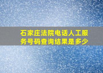 石家庄法院电话人工服务号码查询结果是多少