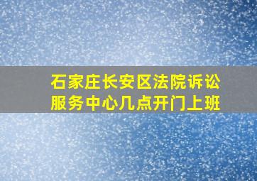 石家庄长安区法院诉讼服务中心几点开门上班