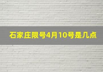 石家庄限号4月10号是几点