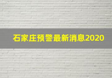 石家庄预警最新消息2020