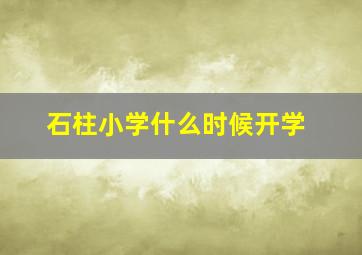 石柱小学什么时候开学