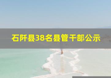 石阡县38名县管干部公示