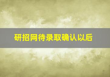 研招网待录取确认以后