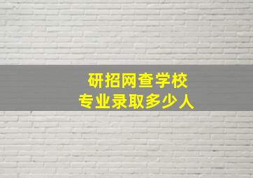 研招网查学校专业录取多少人