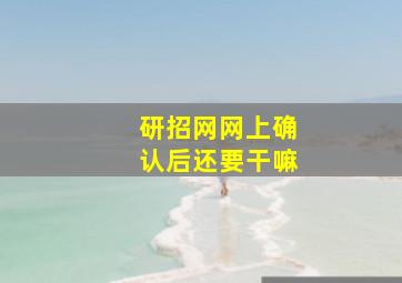 研招网网上确认后还要干嘛