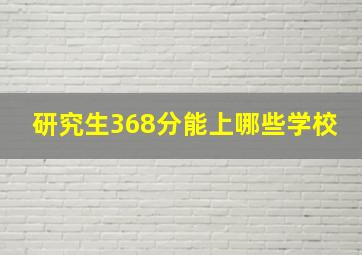 研究生368分能上哪些学校