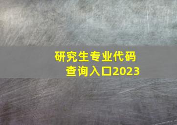 研究生专业代码查询入口2023