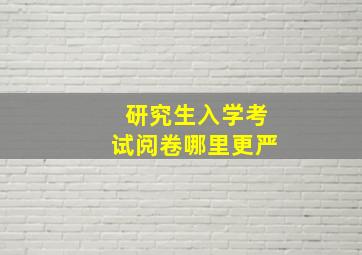 研究生入学考试阅卷哪里更严