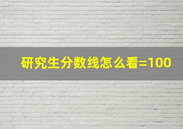 研究生分数线怎么看=100