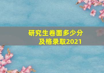 研究生卷面多少分及格录取2021