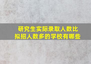 研究生实际录取人数比拟招人数多的学校有哪些