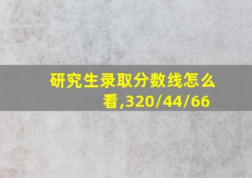 研究生录取分数线怎么看,320/44/66