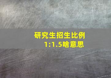 研究生招生比例1:1.5啥意思