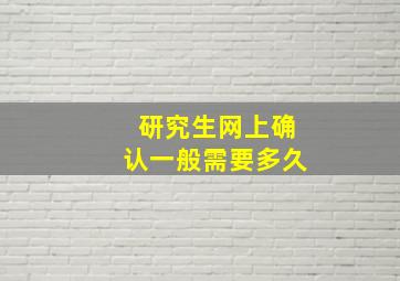 研究生网上确认一般需要多久