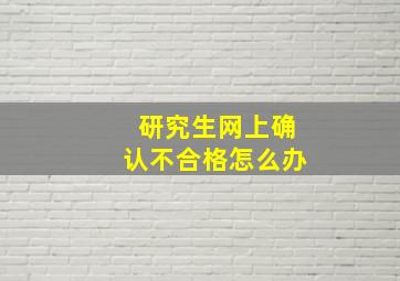 研究生网上确认不合格怎么办