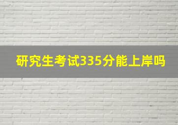 研究生考试335分能上岸吗