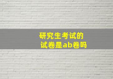 研究生考试的试卷是ab卷吗