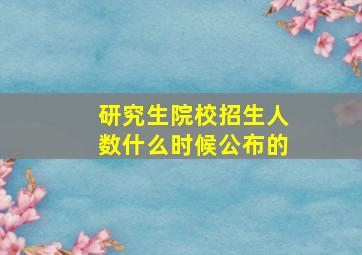 研究生院校招生人数什么时候公布的