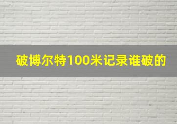 破博尔特100米记录谁破的