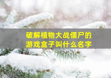 破解植物大战僵尸的游戏盒子叫什么名字