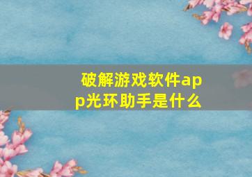 破解游戏软件app光环助手是什么