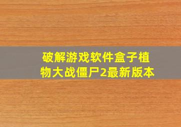 破解游戏软件盒子植物大战僵尸2最新版本